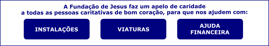 INSTALAES VIATURAS  AJUDA FINANCEIRA  A Fundao de Jesus faz um apelo de caridade  a todas as pessoas caritativas de bom corao, para que nos ajudem com: